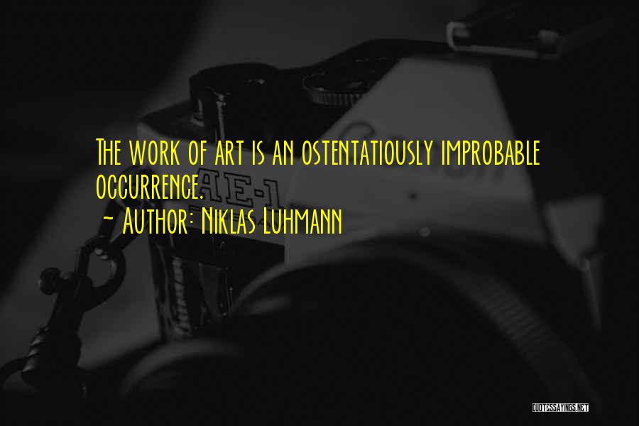 Niklas Luhmann Quotes: The Work Of Art Is An Ostentatiously Improbable Occurrence.