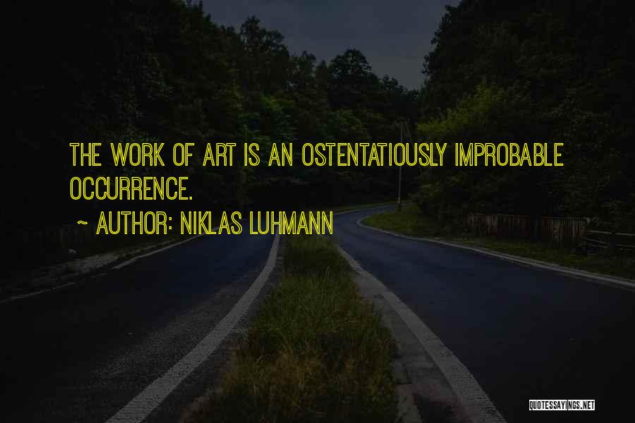 Niklas Luhmann Quotes: The Work Of Art Is An Ostentatiously Improbable Occurrence.