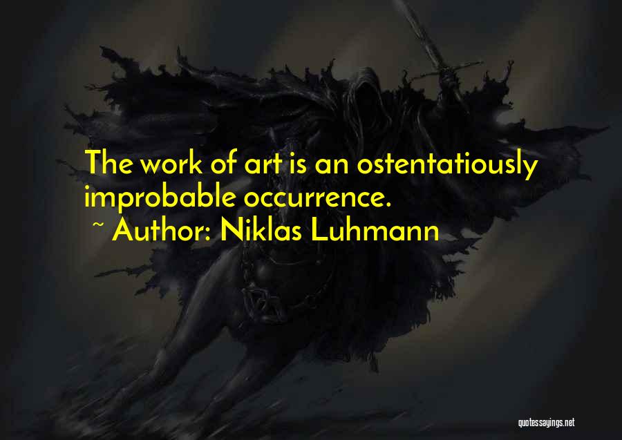 Niklas Luhmann Quotes: The Work Of Art Is An Ostentatiously Improbable Occurrence.