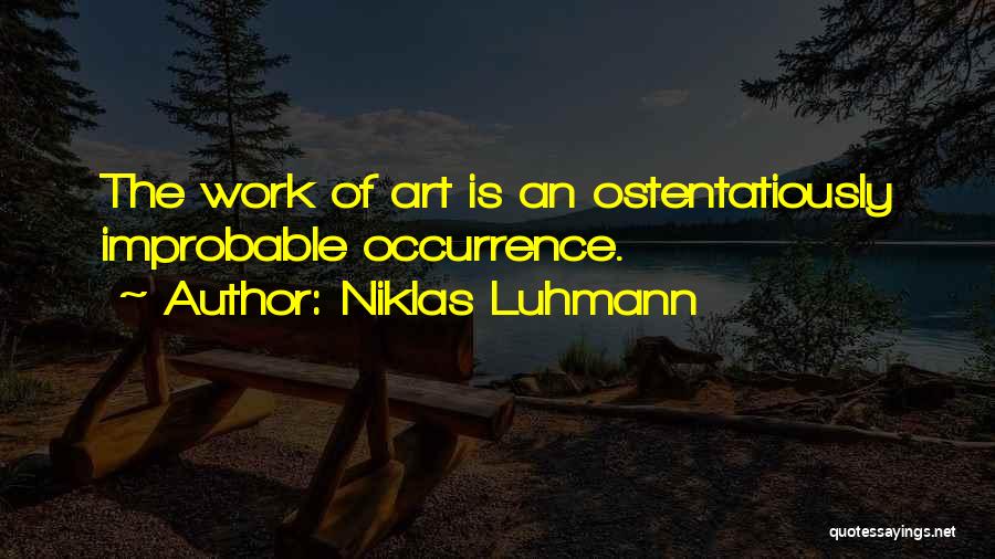 Niklas Luhmann Quotes: The Work Of Art Is An Ostentatiously Improbable Occurrence.