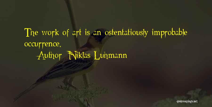 Niklas Luhmann Quotes: The Work Of Art Is An Ostentatiously Improbable Occurrence.