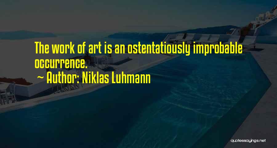 Niklas Luhmann Quotes: The Work Of Art Is An Ostentatiously Improbable Occurrence.