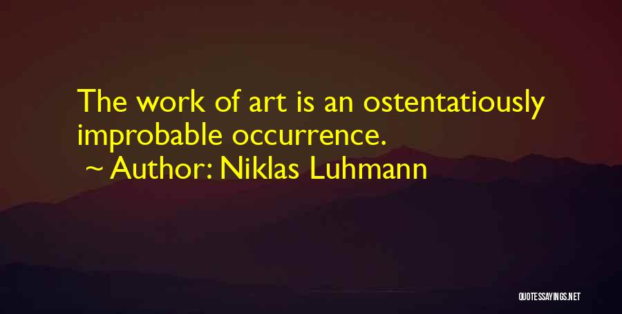 Niklas Luhmann Quotes: The Work Of Art Is An Ostentatiously Improbable Occurrence.