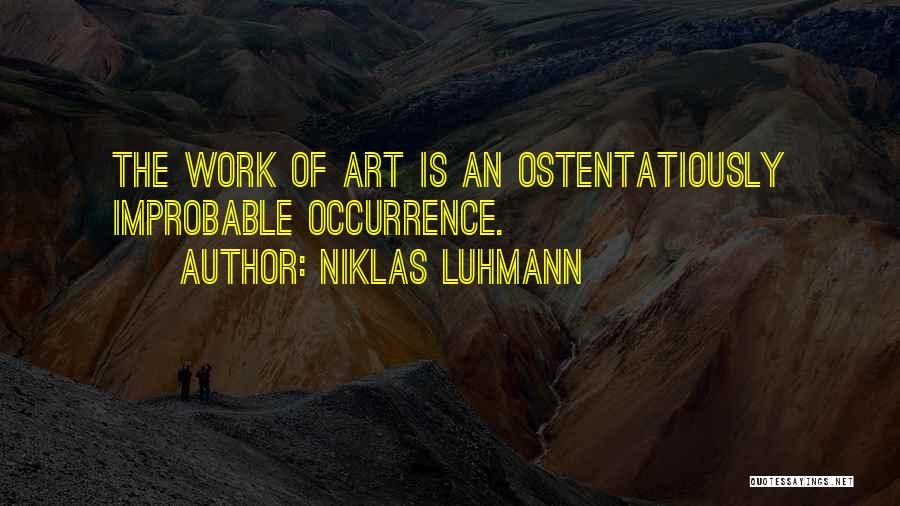 Niklas Luhmann Quotes: The Work Of Art Is An Ostentatiously Improbable Occurrence.