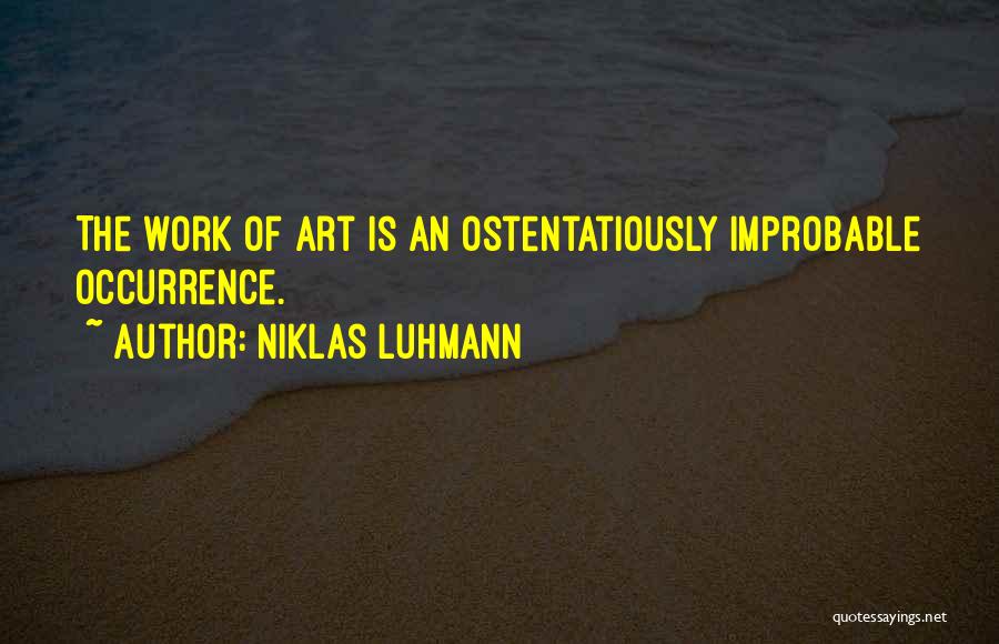 Niklas Luhmann Quotes: The Work Of Art Is An Ostentatiously Improbable Occurrence.