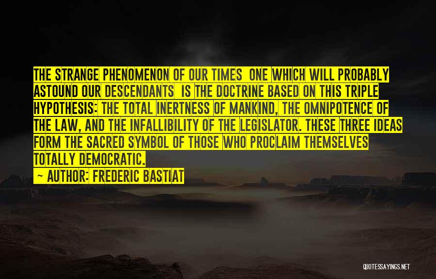 Frederic Bastiat Quotes: The Strange Phenomenon Of Our Times One Which Will Probably Astound Our Descendants Is The Doctrine Based On This Triple