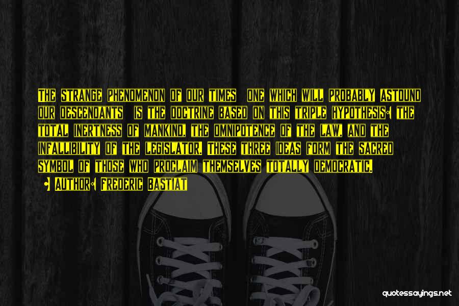 Frederic Bastiat Quotes: The Strange Phenomenon Of Our Times One Which Will Probably Astound Our Descendants Is The Doctrine Based On This Triple