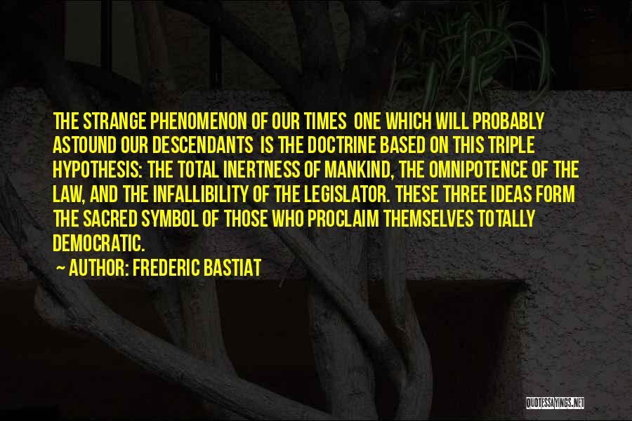Frederic Bastiat Quotes: The Strange Phenomenon Of Our Times One Which Will Probably Astound Our Descendants Is The Doctrine Based On This Triple
