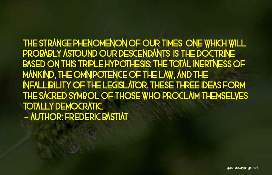 Frederic Bastiat Quotes: The Strange Phenomenon Of Our Times One Which Will Probably Astound Our Descendants Is The Doctrine Based On This Triple