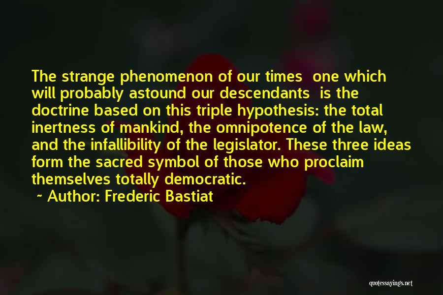 Frederic Bastiat Quotes: The Strange Phenomenon Of Our Times One Which Will Probably Astound Our Descendants Is The Doctrine Based On This Triple