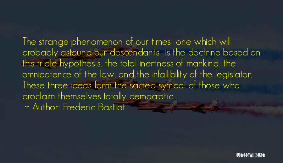 Frederic Bastiat Quotes: The Strange Phenomenon Of Our Times One Which Will Probably Astound Our Descendants Is The Doctrine Based On This Triple