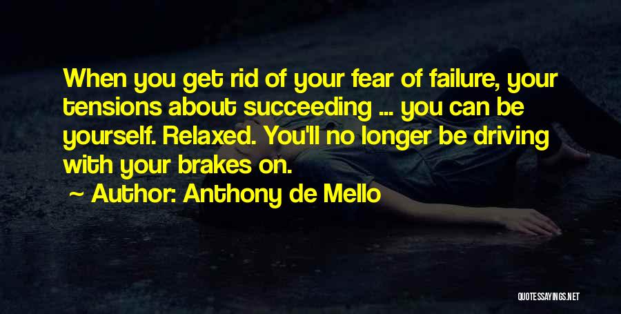 Anthony De Mello Quotes: When You Get Rid Of Your Fear Of Failure, Your Tensions About Succeeding ... You Can Be Yourself. Relaxed. You'll