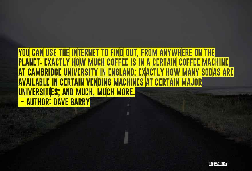 Dave Barry Quotes: You Can Use The Internet To Find Out, From Anywhere On The Planet: Exactly How Much Coffee Is In A