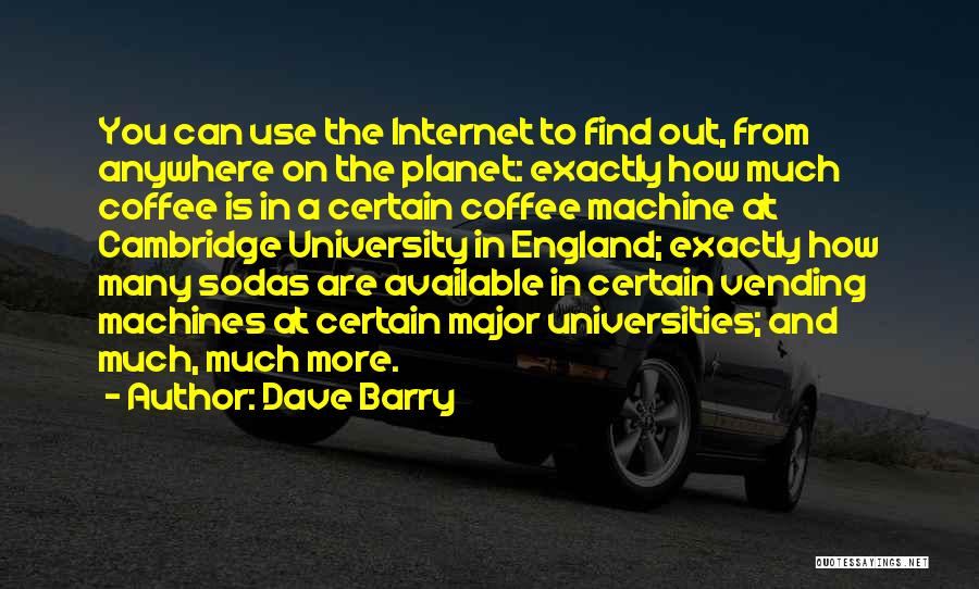 Dave Barry Quotes: You Can Use The Internet To Find Out, From Anywhere On The Planet: Exactly How Much Coffee Is In A