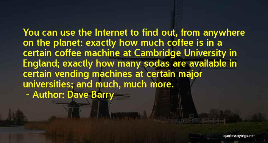 Dave Barry Quotes: You Can Use The Internet To Find Out, From Anywhere On The Planet: Exactly How Much Coffee Is In A