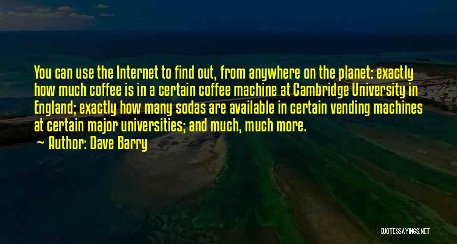 Dave Barry Quotes: You Can Use The Internet To Find Out, From Anywhere On The Planet: Exactly How Much Coffee Is In A