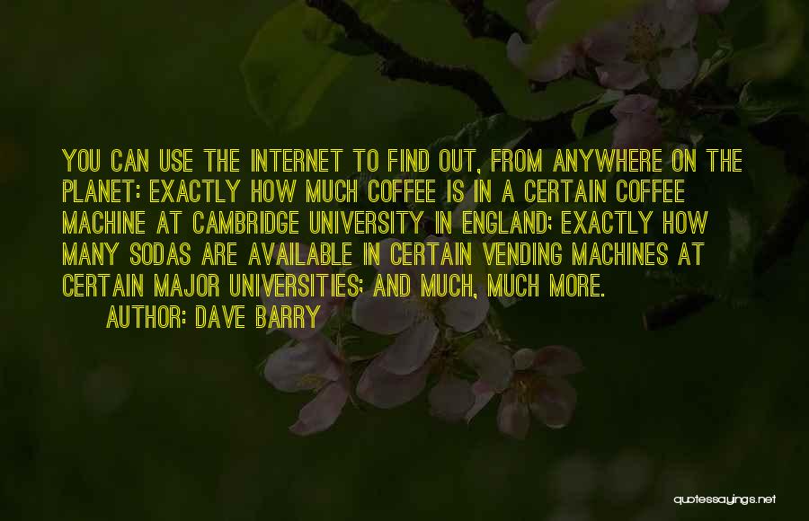 Dave Barry Quotes: You Can Use The Internet To Find Out, From Anywhere On The Planet: Exactly How Much Coffee Is In A