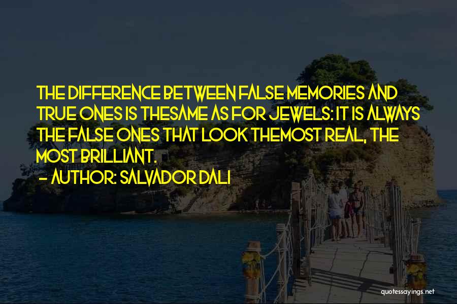 Salvador Dali Quotes: The Difference Between False Memories And True Ones Is Thesame As For Jewels: It Is Always The False Ones That