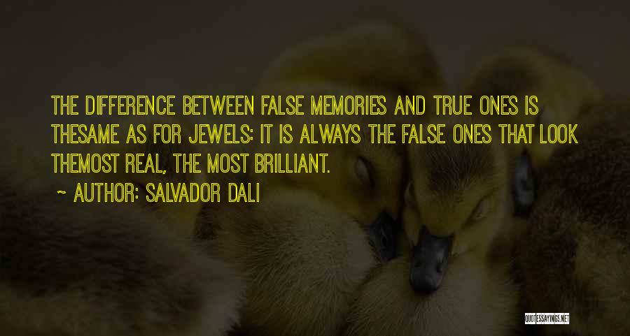 Salvador Dali Quotes: The Difference Between False Memories And True Ones Is Thesame As For Jewels: It Is Always The False Ones That