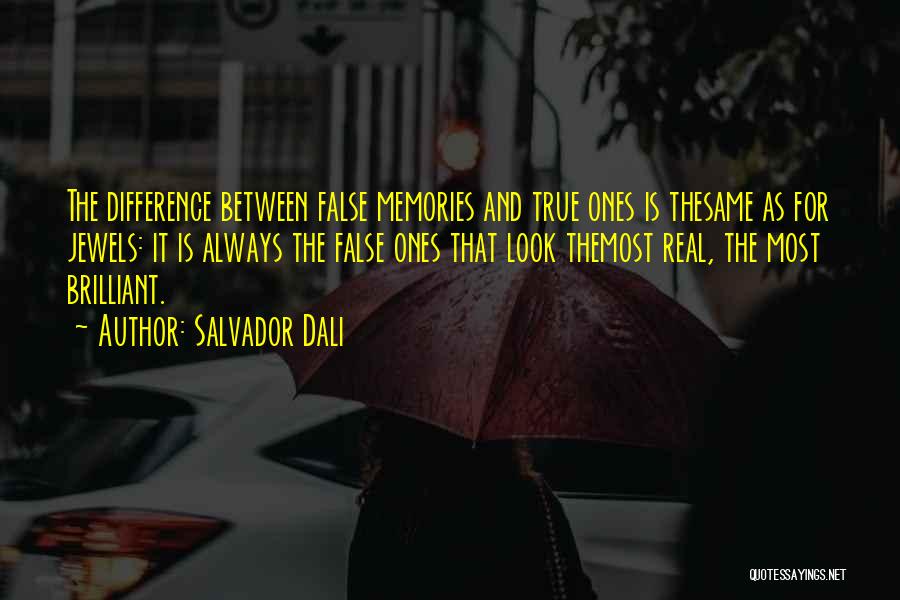 Salvador Dali Quotes: The Difference Between False Memories And True Ones Is Thesame As For Jewels: It Is Always The False Ones That
