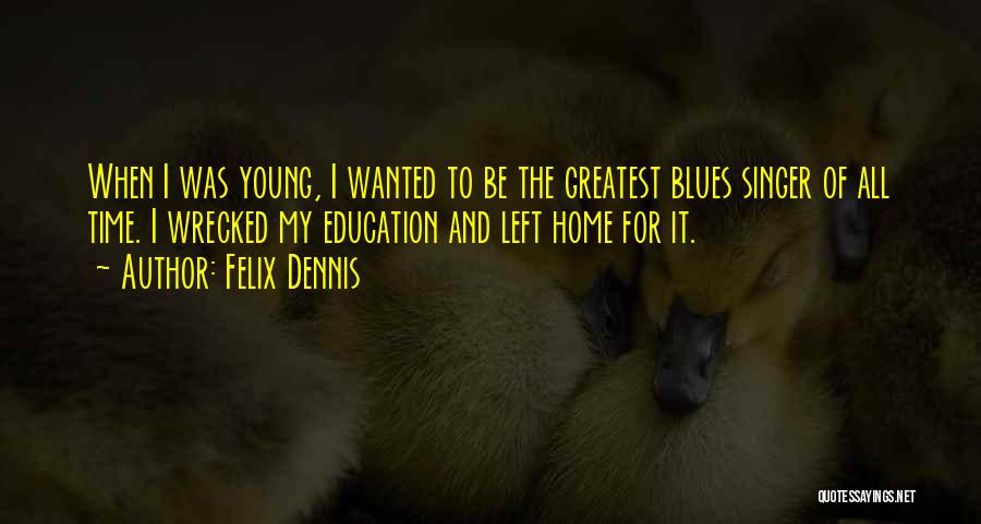Felix Dennis Quotes: When I Was Young, I Wanted To Be The Greatest Blues Singer Of All Time. I Wrecked My Education And