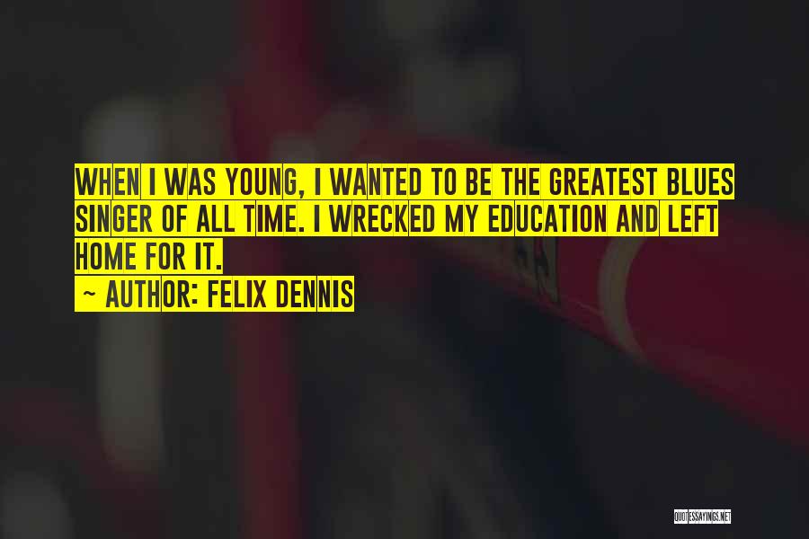 Felix Dennis Quotes: When I Was Young, I Wanted To Be The Greatest Blues Singer Of All Time. I Wrecked My Education And