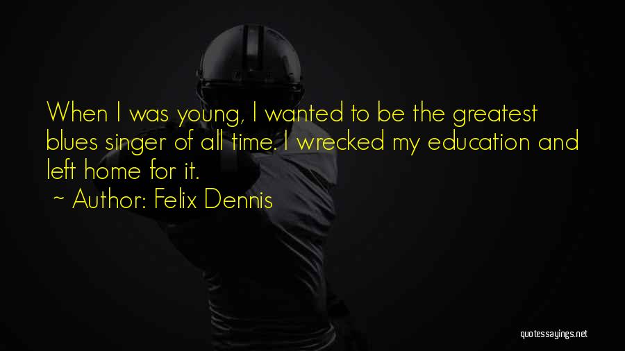Felix Dennis Quotes: When I Was Young, I Wanted To Be The Greatest Blues Singer Of All Time. I Wrecked My Education And