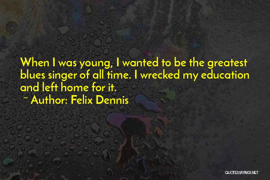 Felix Dennis Quotes: When I Was Young, I Wanted To Be The Greatest Blues Singer Of All Time. I Wrecked My Education And