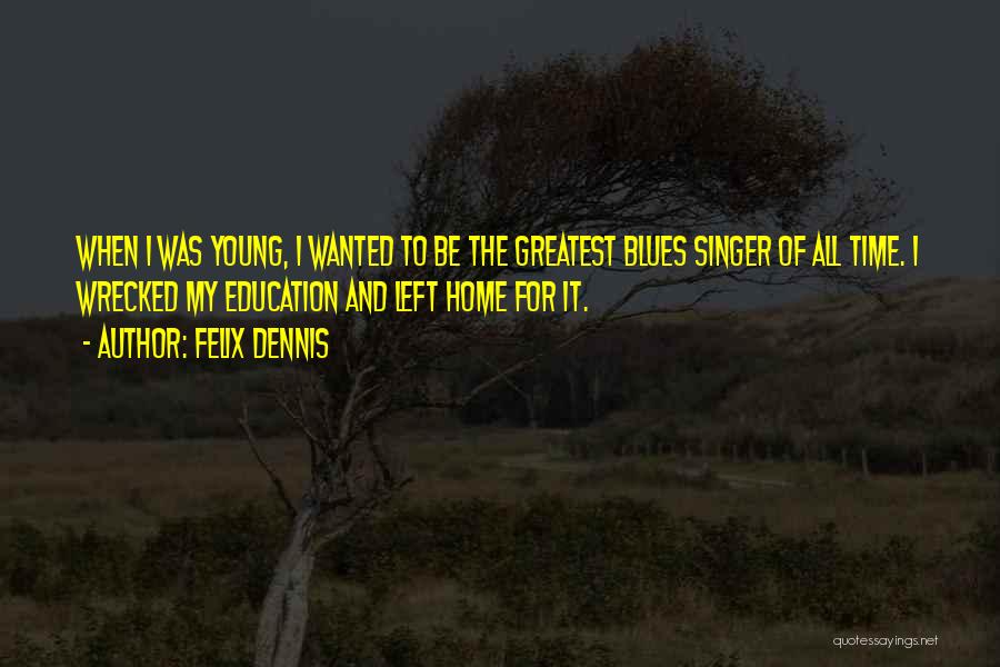 Felix Dennis Quotes: When I Was Young, I Wanted To Be The Greatest Blues Singer Of All Time. I Wrecked My Education And