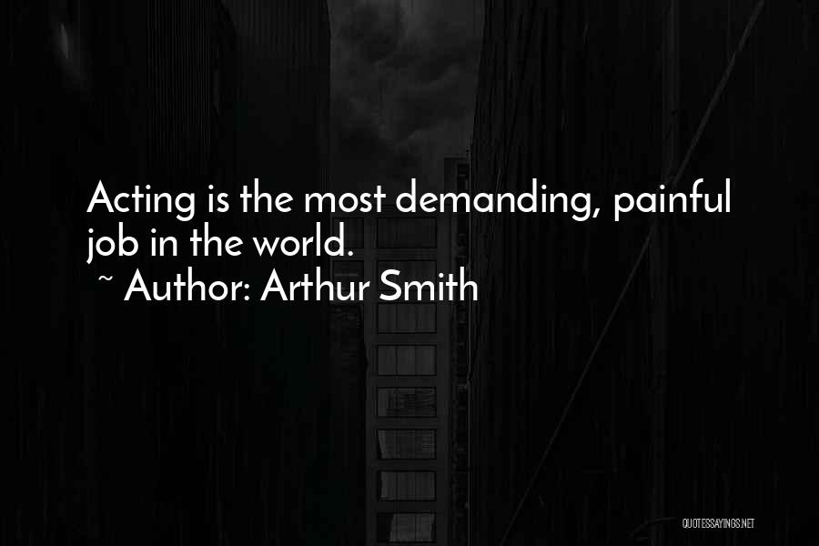 Arthur Smith Quotes: Acting Is The Most Demanding, Painful Job In The World.
