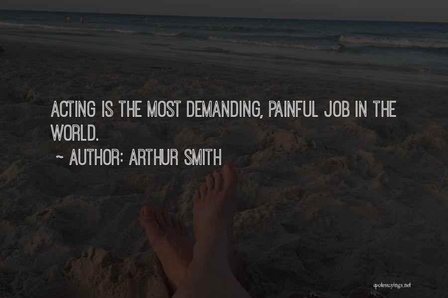 Arthur Smith Quotes: Acting Is The Most Demanding, Painful Job In The World.