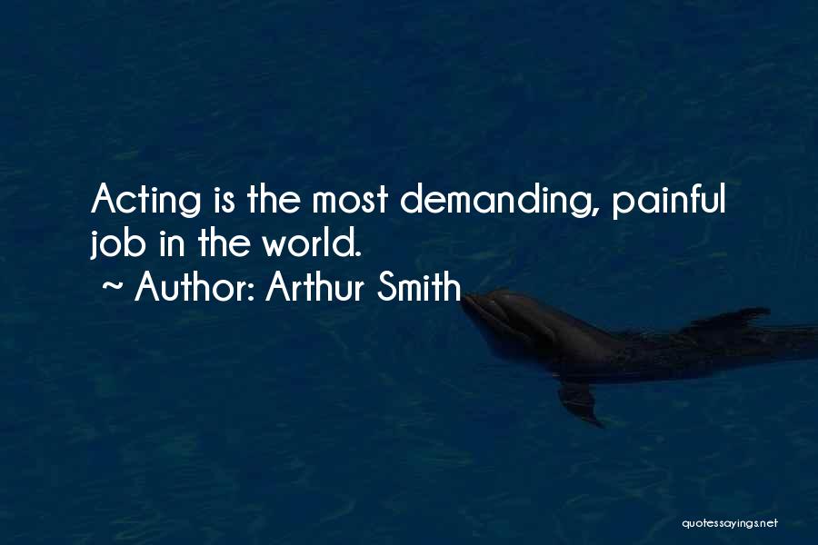 Arthur Smith Quotes: Acting Is The Most Demanding, Painful Job In The World.