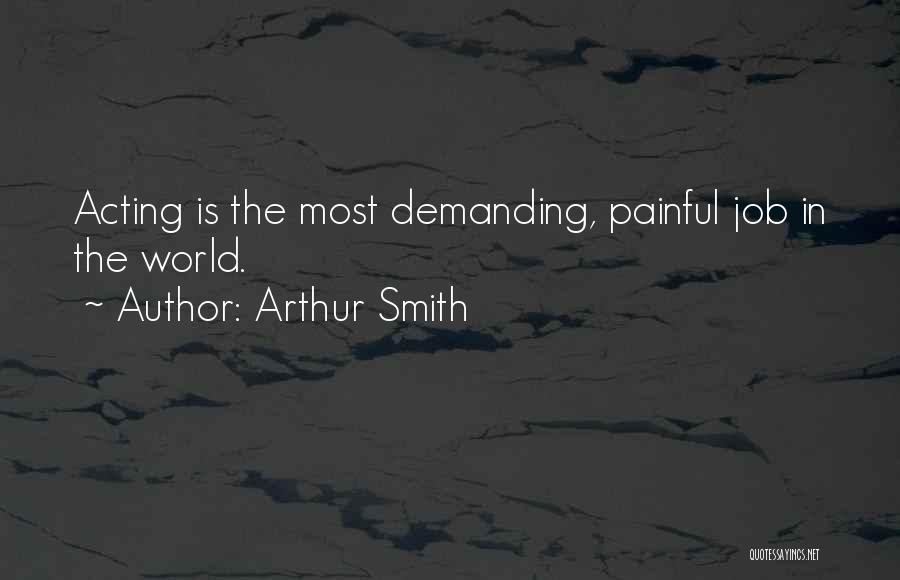 Arthur Smith Quotes: Acting Is The Most Demanding, Painful Job In The World.