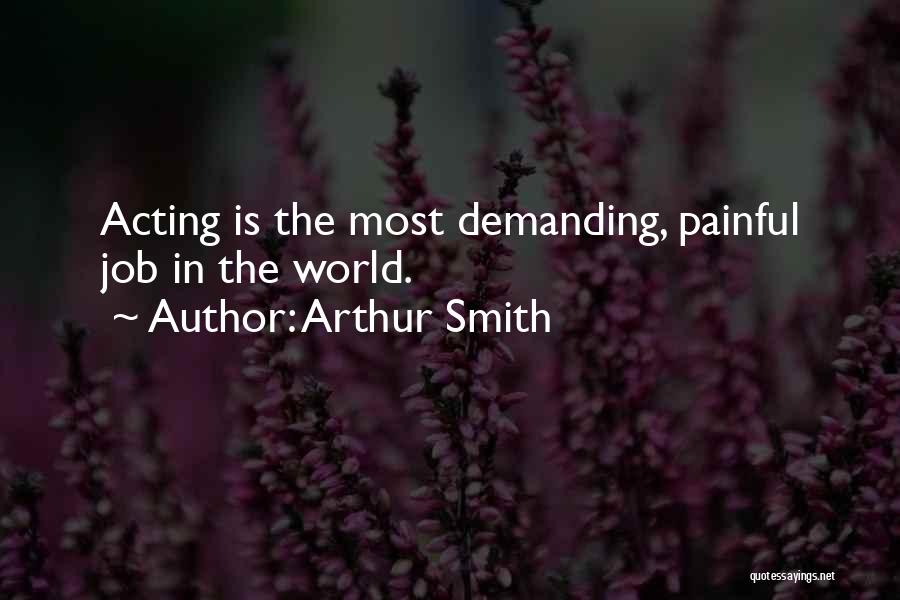 Arthur Smith Quotes: Acting Is The Most Demanding, Painful Job In The World.