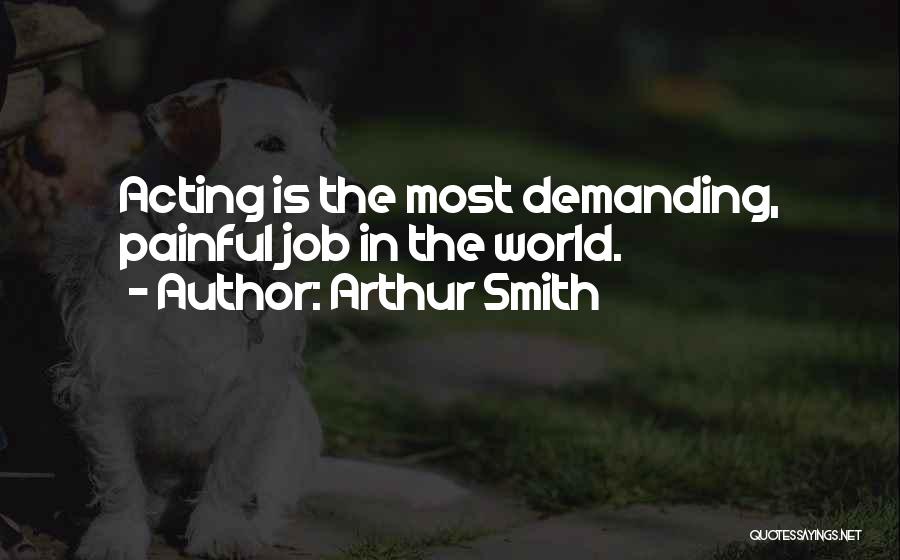 Arthur Smith Quotes: Acting Is The Most Demanding, Painful Job In The World.