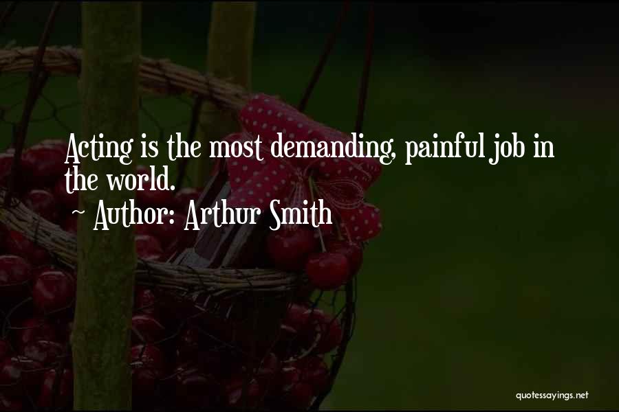 Arthur Smith Quotes: Acting Is The Most Demanding, Painful Job In The World.