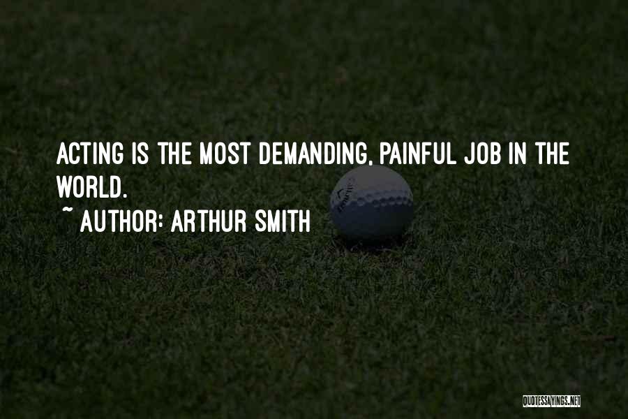 Arthur Smith Quotes: Acting Is The Most Demanding, Painful Job In The World.