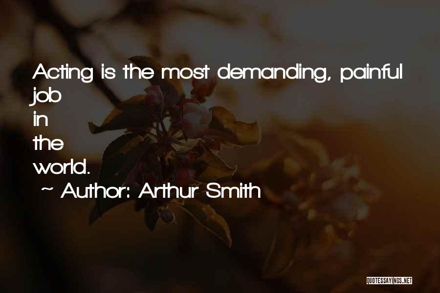 Arthur Smith Quotes: Acting Is The Most Demanding, Painful Job In The World.