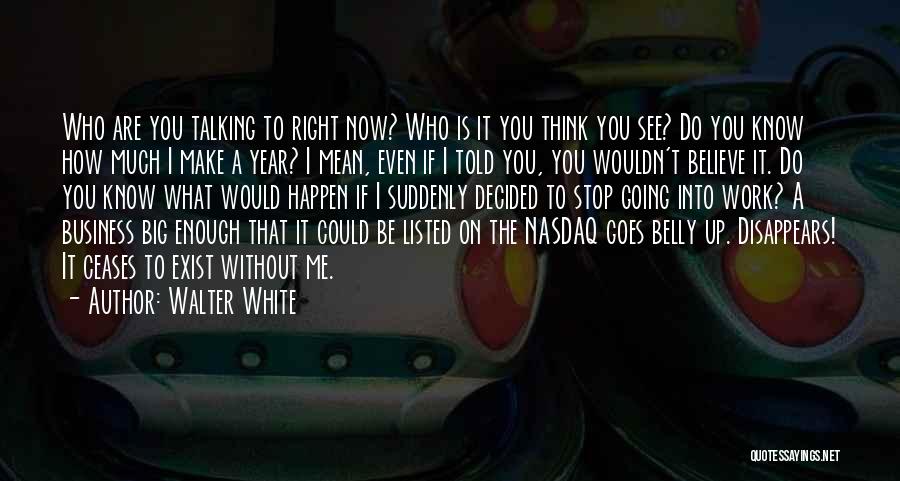 Walter White Quotes: Who Are You Talking To Right Now? Who Is It You Think You See? Do You Know How Much I