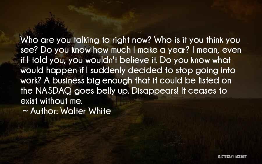 Walter White Quotes: Who Are You Talking To Right Now? Who Is It You Think You See? Do You Know How Much I