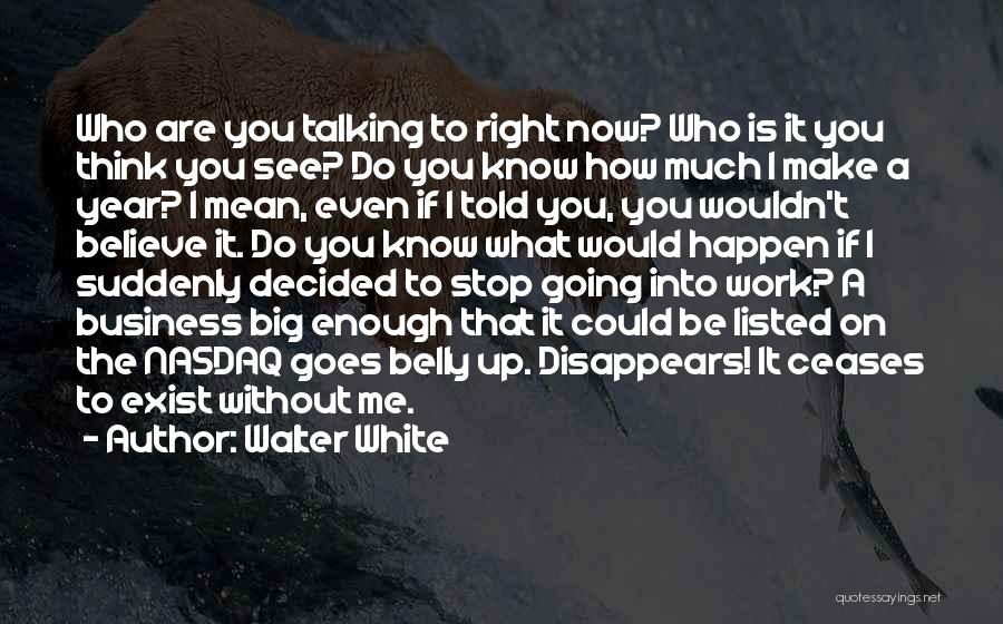 Walter White Quotes: Who Are You Talking To Right Now? Who Is It You Think You See? Do You Know How Much I