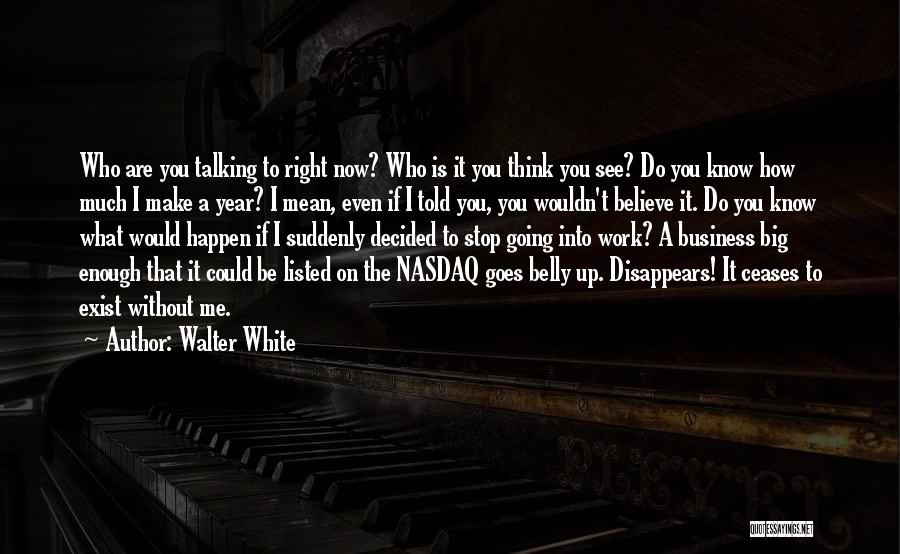 Walter White Quotes: Who Are You Talking To Right Now? Who Is It You Think You See? Do You Know How Much I