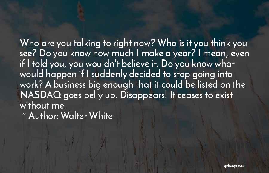 Walter White Quotes: Who Are You Talking To Right Now? Who Is It You Think You See? Do You Know How Much I