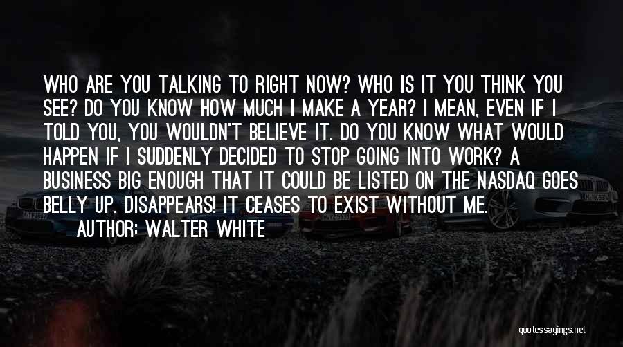 Walter White Quotes: Who Are You Talking To Right Now? Who Is It You Think You See? Do You Know How Much I