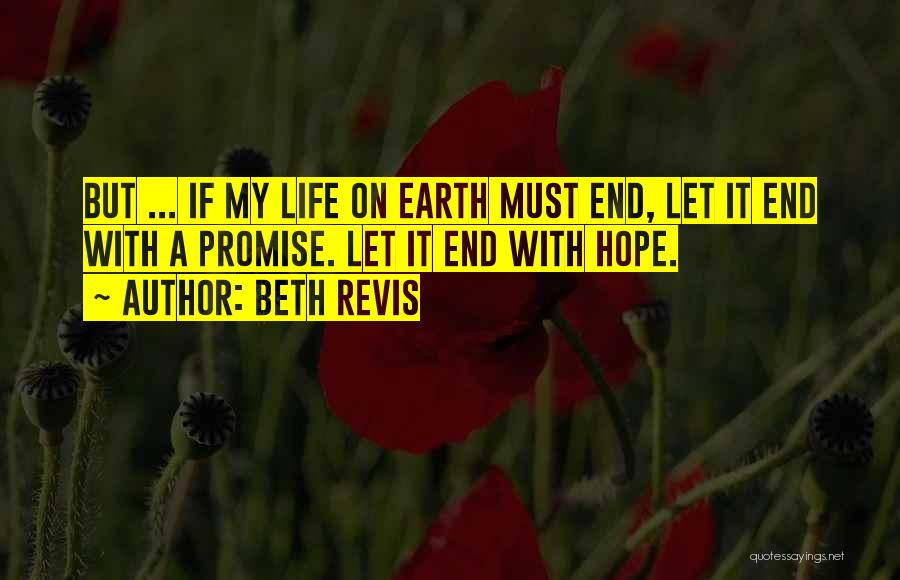 Beth Revis Quotes: But ... If My Life On Earth Must End, Let It End With A Promise. Let It End With Hope.