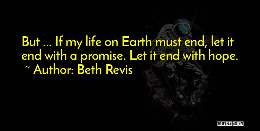 Beth Revis Quotes: But ... If My Life On Earth Must End, Let It End With A Promise. Let It End With Hope.