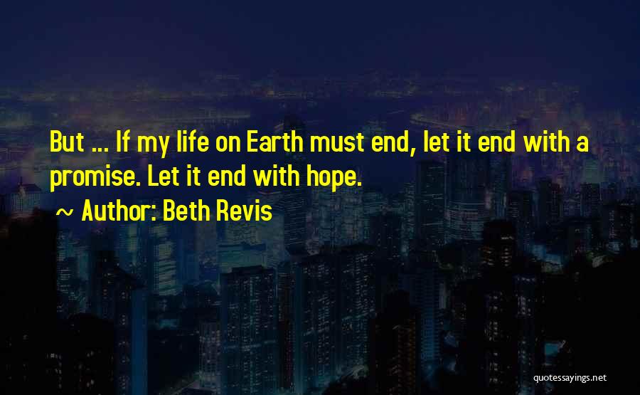 Beth Revis Quotes: But ... If My Life On Earth Must End, Let It End With A Promise. Let It End With Hope.