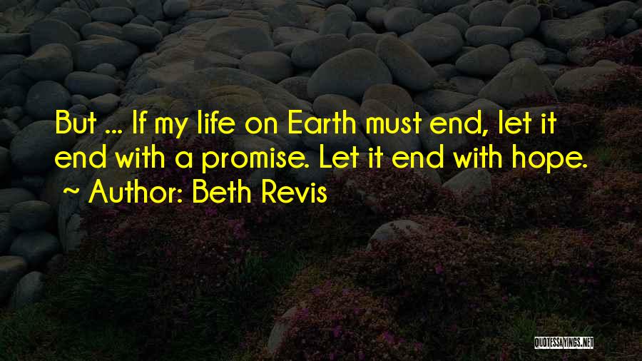 Beth Revis Quotes: But ... If My Life On Earth Must End, Let It End With A Promise. Let It End With Hope.