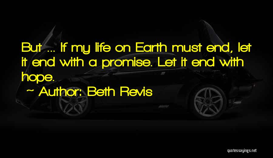 Beth Revis Quotes: But ... If My Life On Earth Must End, Let It End With A Promise. Let It End With Hope.