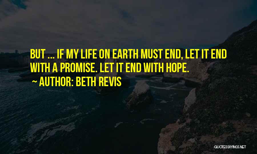 Beth Revis Quotes: But ... If My Life On Earth Must End, Let It End With A Promise. Let It End With Hope.